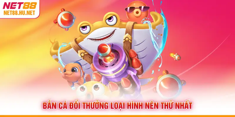 Bắn cá đổi thưởng loại hình nên thử nhất