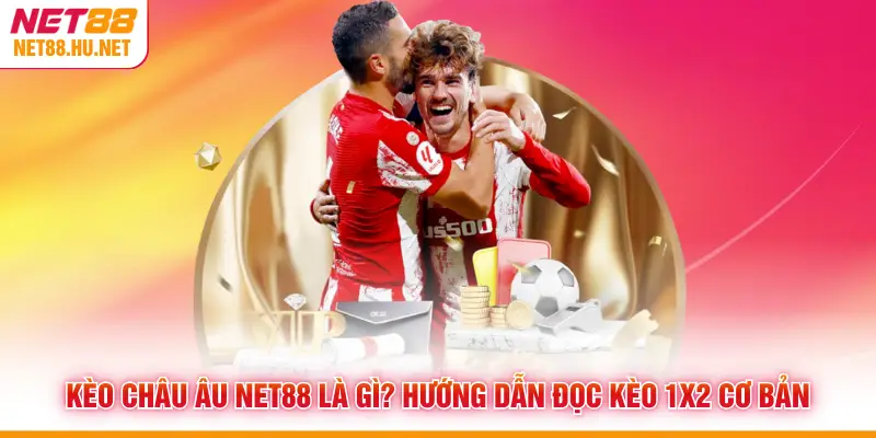 Kèo Châu Âu NET88 Là Gì? Hướng Dẫn Đọc Kèo 1X2 Cơ Bản