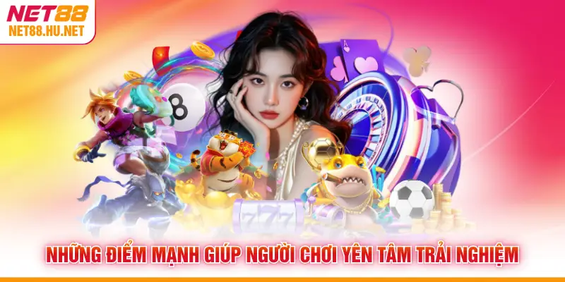 Những điểm mạnh giúp người chơi yên tâm trải nghiệm